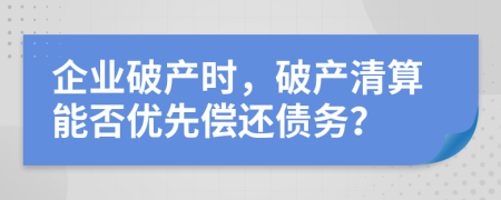 企業(yè)破產(chǎn)時(shí)，破產(chǎn)清算能否優(yōu)先償還債務(wù)？