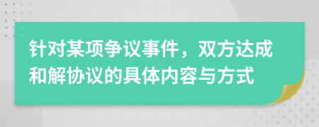 針對某項爭議事件，雙方達成和解協(xié)議的具體內(nèi)容與方式