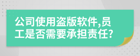 公司使用盜版軟件,員工是否需要承擔(dān)責(zé)任?