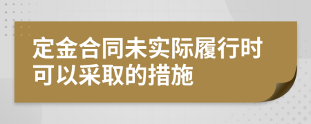 定金合同未實際履行時可以采取的措施