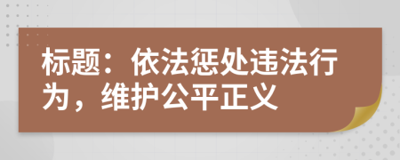 標題：依法懲處違法行為，維護公平正義