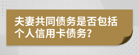夫妻共同債務(wù)是否包括個人信用卡債務(wù)？