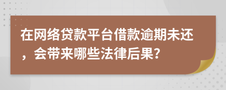 在網(wǎng)絡(luò)貸款平臺(tái)借款逾期未還，會(huì)帶來哪些法律后果？