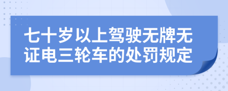 七十歲以上駕駛無牌無證電三輪車的處罰規(guī)定