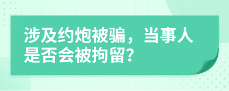 涉及約炮被騙，當(dāng)事人是否會(huì)被拘留？