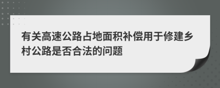 有關高速公路占地面積補償用于修建鄉(xiāng)村公路是否合法的問題