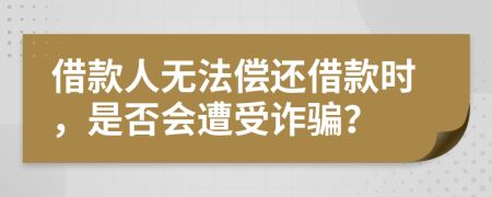 借款人無法償還借款時(shí)，是否會遭受詐騙？