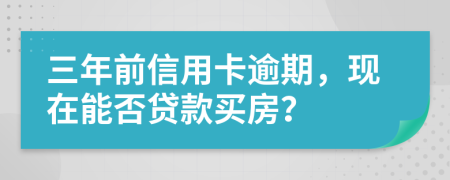 三年前信用卡逾期，現(xiàn)在能否貸款買房？