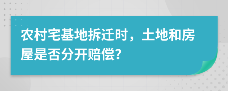 農村宅基地拆遷時，土地和房屋是否分開賠償？