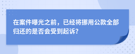 在案件曝光之前，已經(jīng)將挪用公款全部歸還的是否會(huì)受到起訴？