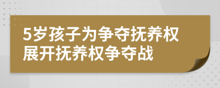 5歲孩子為爭奪撫養(yǎng)權(quán)展開撫養(yǎng)權(quán)爭奪戰(zhàn)