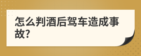 怎么判酒后駕車造成事故?