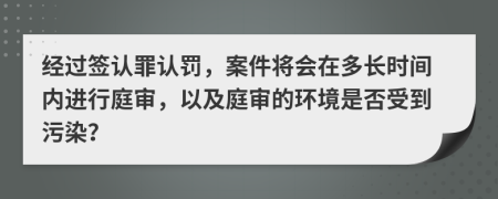 經(jīng)過簽認罪認罰，案件將會在多長時間內(nèi)進行庭審，以及庭審的環(huán)境是否受到污染？