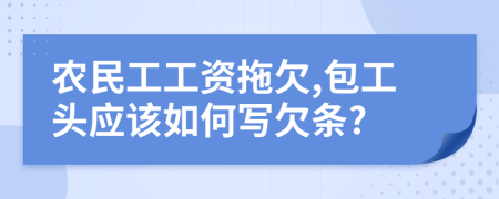 農(nóng)民工工資拖欠,包工頭應(yīng)該如何寫欠條?