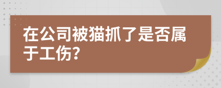 在公司被貓抓了是否屬于工傷？