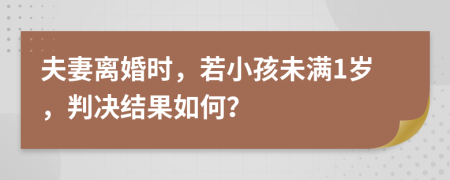 夫妻離婚時，若小孩未滿1歲，判決結果如何？
