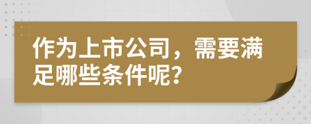 作為上市公司，需要滿足哪些條件呢？