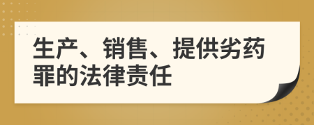 生產(chǎn)、銷售、提供劣藥罪的法律責(zé)任