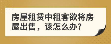 房屋租賃中租客欲將房屋出售，該怎么辦？