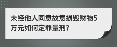 未經(jīng)他人同意故意損毀財物5萬元如何定罪量刑？