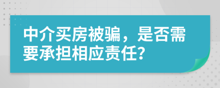中介買房被騙，是否需要承擔(dān)相應(yīng)責(zé)任？