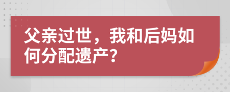 父親過(guò)世，我和后媽如何分配遺產(chǎn)？