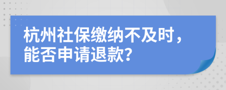 杭州社保繳納不及時，能否申請退款？