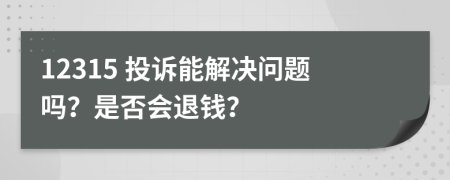 12315 投訴能解決問題嗎？是否會(huì)退錢？
