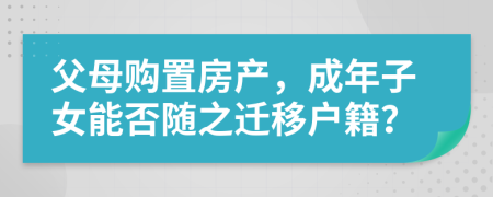 父母購置房產(chǎn)，成年子女能否隨之遷移戶籍？