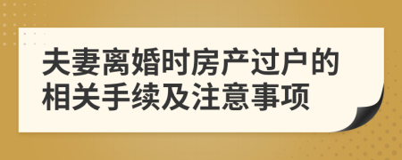 夫妻離婚時(shí)房產(chǎn)過(guò)戶的相關(guān)手續(xù)及注意事項(xiàng)
