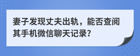 妻子發(fā)現(xiàn)丈夫出軌，能否查閱其手機(jī)微信聊天記錄？