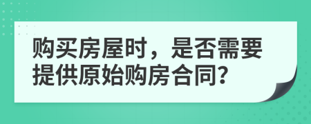 購買房屋時，是否需要提供原始購房合同？