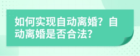 如何實(shí)現(xiàn)自動(dòng)離婚？自動(dòng)離婚是否合法？