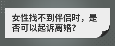 女性找不到伴侶時，是否可以起訴離婚？