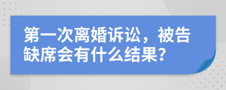 第一次離婚訴訟，被告缺席會(huì)有什么結(jié)果？
