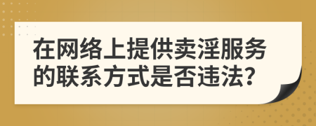在網(wǎng)絡(luò)上提供賣淫服務(wù)的聯(lián)系方式是否違法？