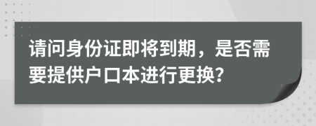 請(qǐng)問(wèn)身份證即將到期，是否需要提供戶口本進(jìn)行更換？