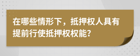 在哪些情形下，抵押權(quán)人具有提前行使抵押權(quán)權(quán)能？