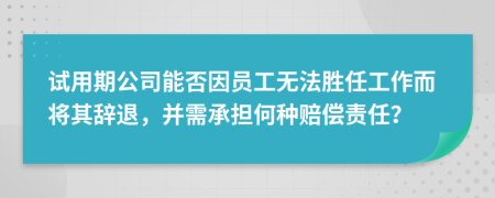試用期公司能否因員工無法勝任工作而將其辭退，并需承擔何種賠償責任？