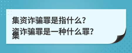 集資詐騙罪是指什么？

集資詐騙罪是一種什么罪？