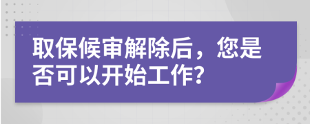 取保候?qū)徑獬?，您是否可以開始工作？