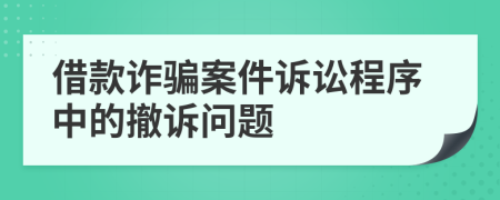 借款詐騙案件訴訟程序中的撤訴問題
