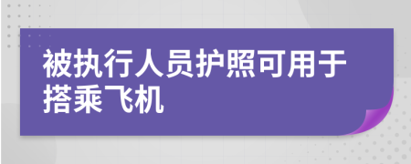 被執(zhí)行人員護(hù)照可用于搭乘飛機(jī)