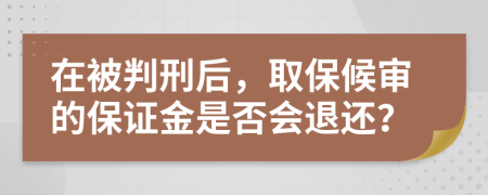 在被判刑后，取保候?qū)彽谋ＷC金是否會(huì)退還？