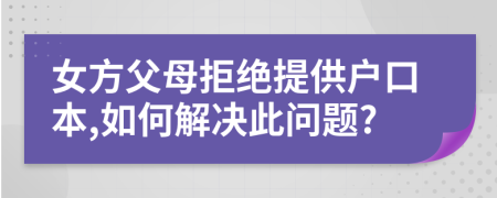 女方父母拒絕提供戶口本,如何解決此問(wèn)題?