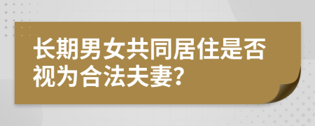 長期男女共同居住是否視為合法夫妻？