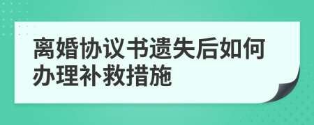離婚協(xié)議書(shū)遺失后如何辦理補(bǔ)救措施
