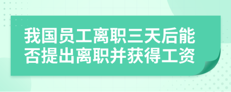 我國員工離職三天后能否提出離職并獲得工資