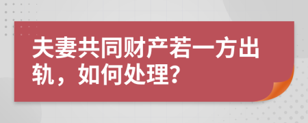 夫妻共同財(cái)產(chǎn)若一方出軌，如何處理？