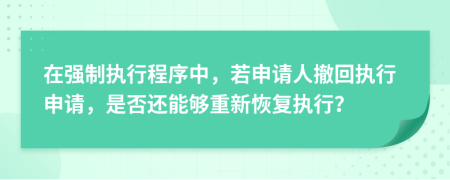 在強(qiáng)制執(zhí)行程序中，若申請(qǐng)人撤回執(zhí)行申請(qǐng)，是否還能夠重新恢復(fù)執(zhí)行？
